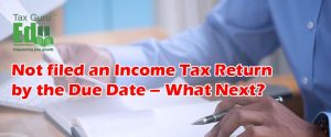 Not filed an Income Tax Return by the Due Date – What Next